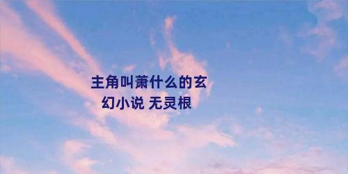 主角叫萧什么的玄幻小说 无灵根